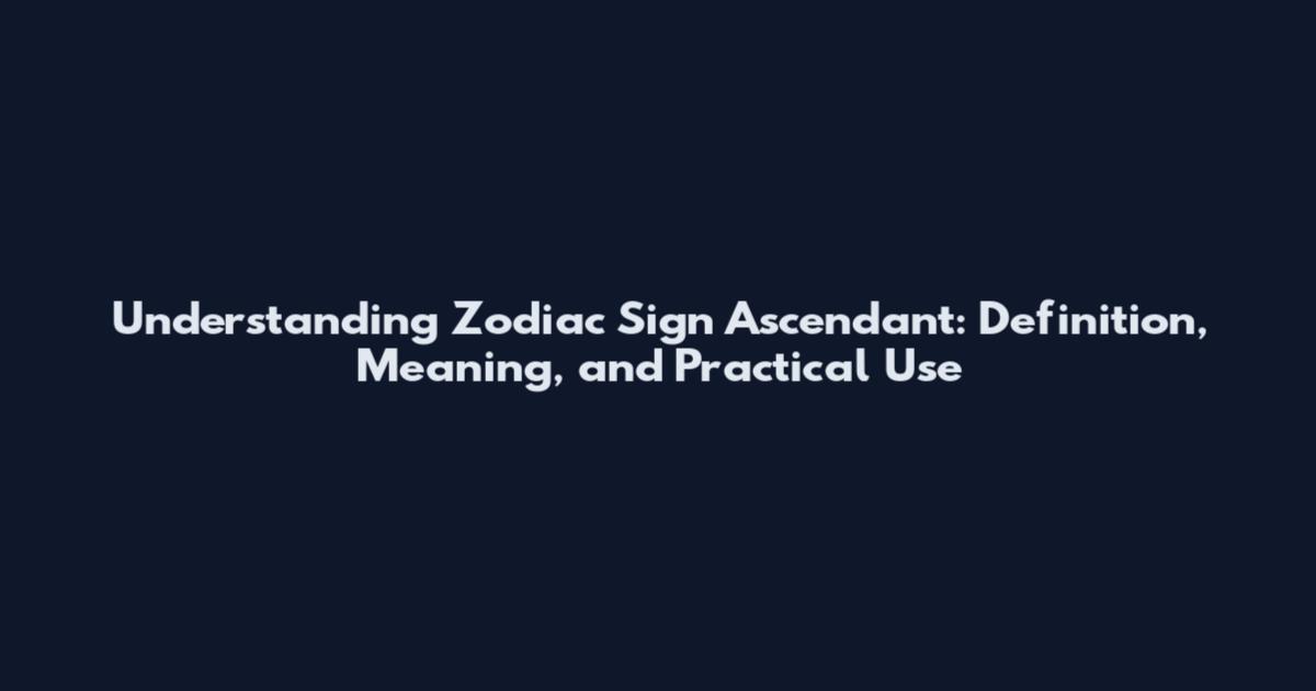 Understanding Zodiac Sign Ascendant: Definition, Meaning, and Practical Use