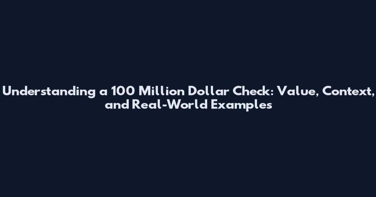 Understanding a 100 Million Dollar Check: Value, Context, and Real-World Examples