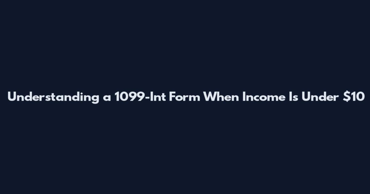 Understanding a 1099-Int Form When Income Is Under $10