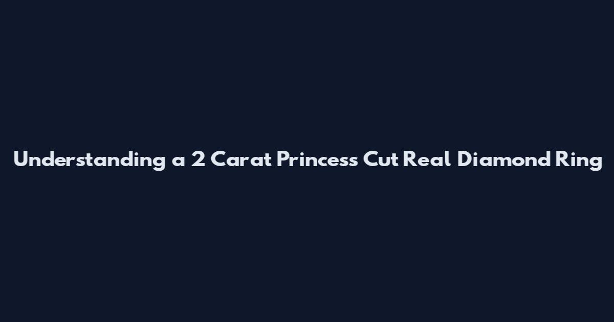 Understanding a 2 Carat Princess Cut Real Diamond Ring