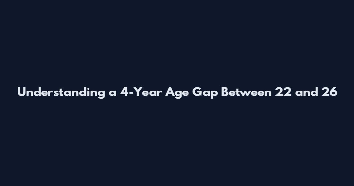 Understanding a 4-Year Age Gap Between 22 and 26