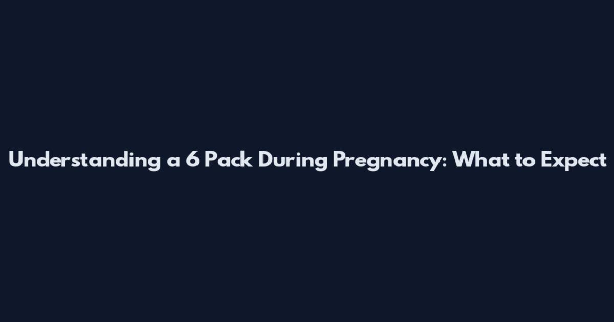 Understanding a 6 Pack During Pregnancy: What to Expect