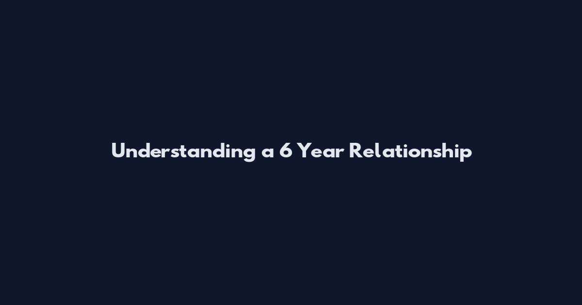 Understanding a 6 Year Relationship