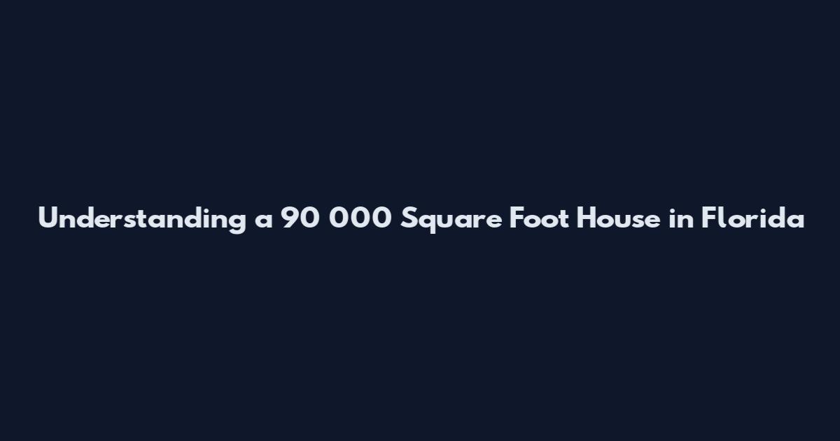 Understanding a 90 000 Square Foot House in Florida