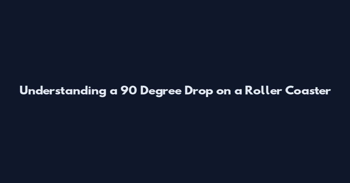Understanding a 90 Degree Drop on a Roller Coaster