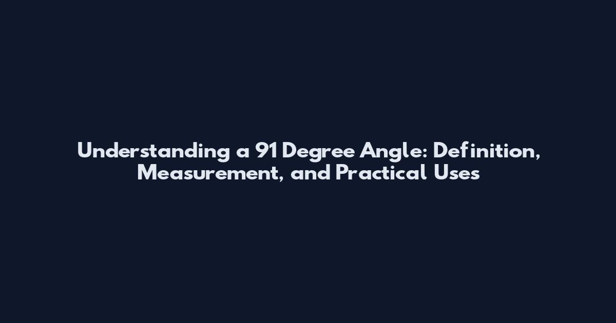 Understanding a 91 Degree Angle: Definition, Measurement, and Practical Uses