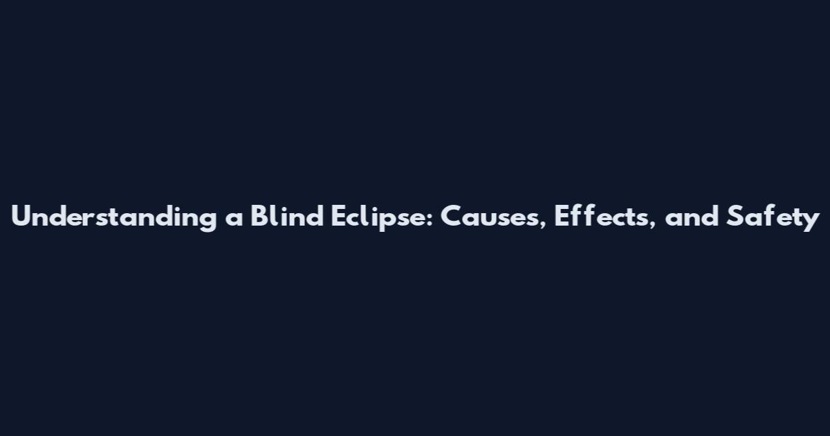 Understanding a Blind Eclipse: Causes, Effects, and Safety