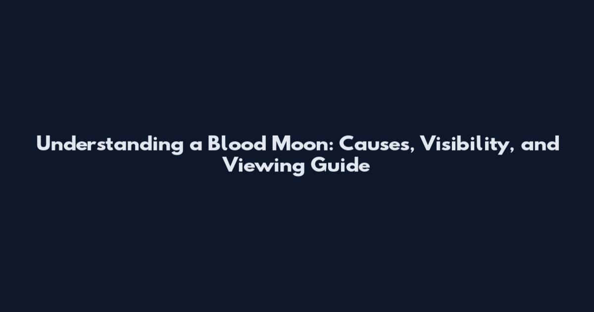 Understanding a Blood Moon: Causes, Visibility, and Viewing Guide