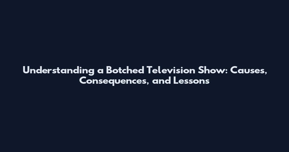 Understanding a Botched Television Show: Causes, Consequences, and Lessons
