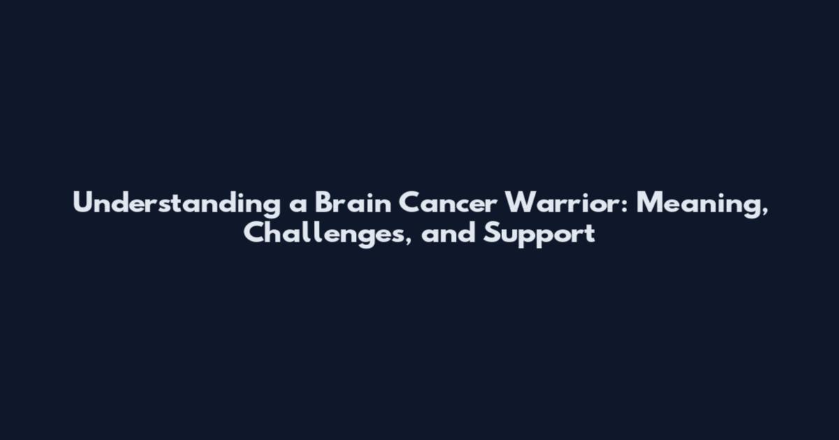 Understanding a Brain Cancer Warrior: Meaning, Challenges, and Support