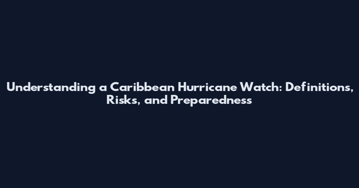 Understanding a Caribbean Hurricane Watch: Definitions, Risks, and Preparedness