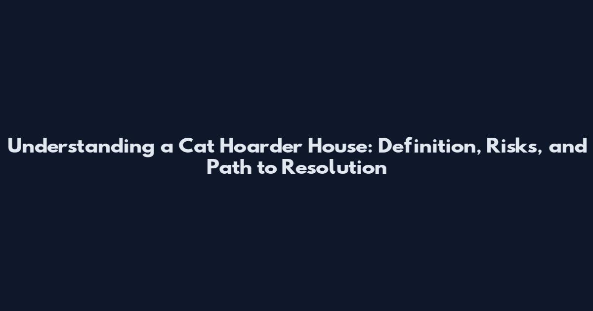 Understanding a Cat Hoarder House: Definition, Risks, and Path to Resolution