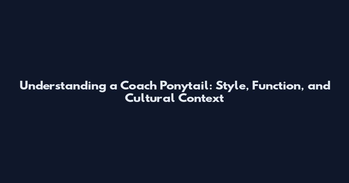 Understanding a Coach Ponytail: Style, Function, and Cultural Context