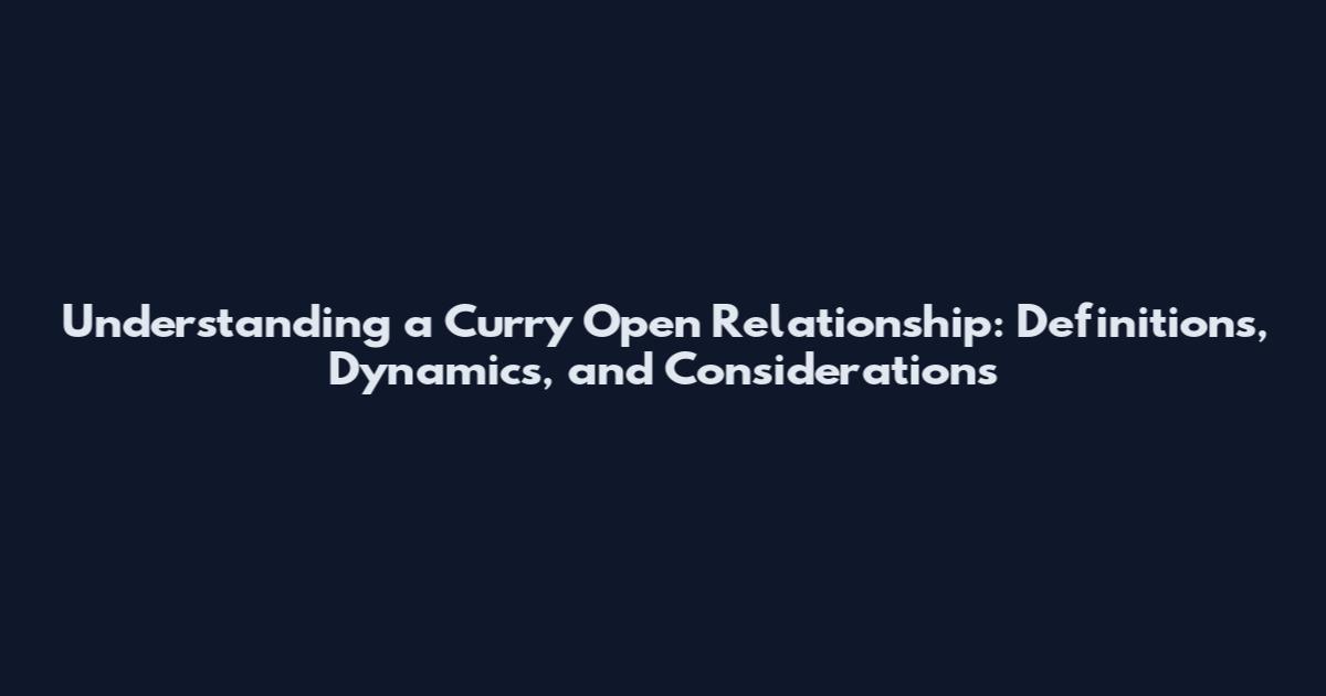 Understanding a Curry Open Relationship: Definitions, Dynamics, and Considerations