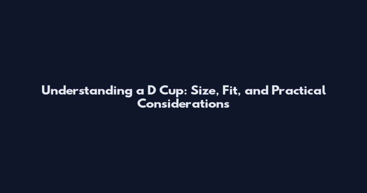 Understanding a D Cup: Size, Fit, and Practical Considerations