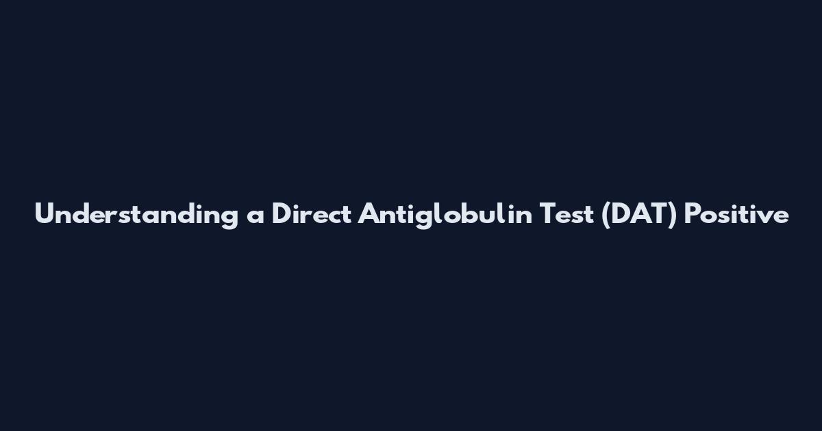 Understanding a Direct Antiglobulin Test (DAT) Positive