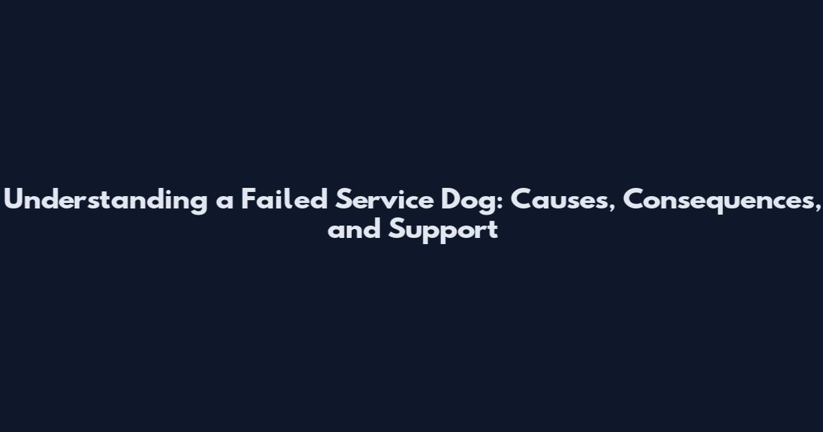 Understanding a Failed Service Dog: Causes, Consequences, and Support