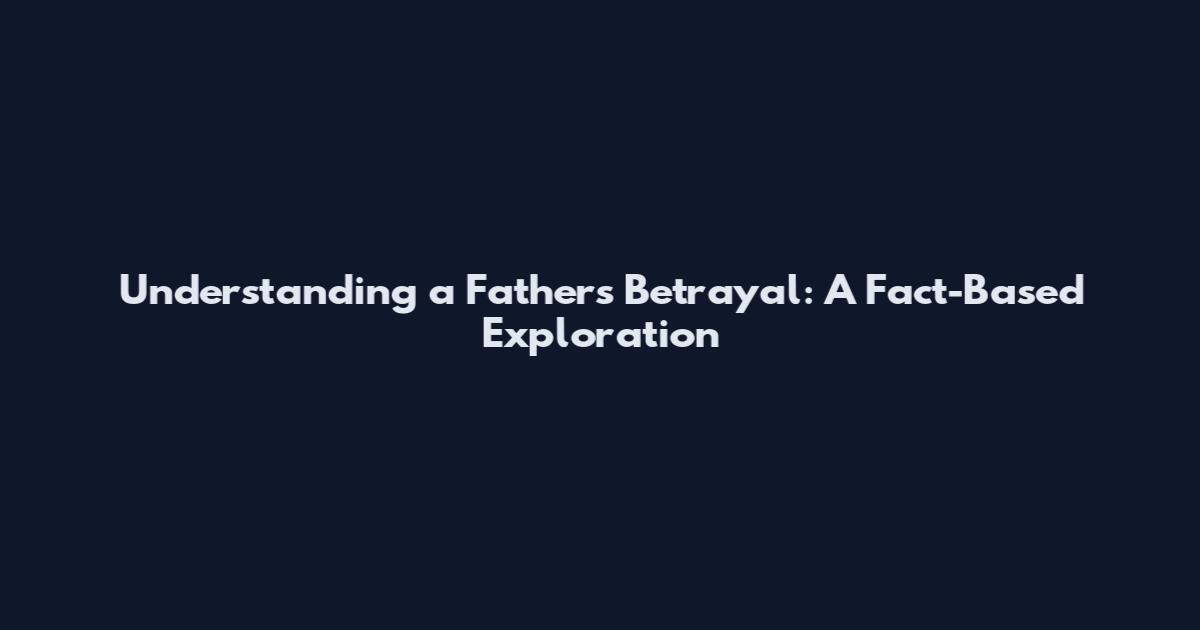 Understanding a Father's Betrayal: A Fact-Based Exploration