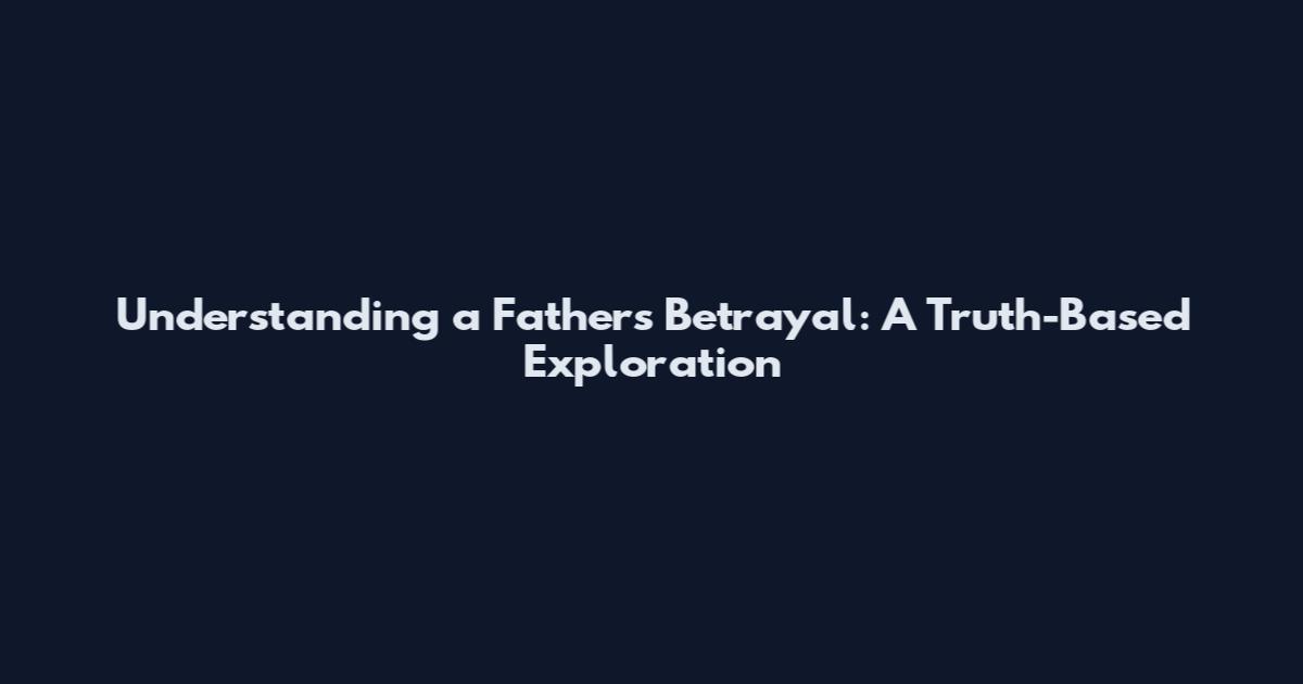 Understanding a Father's Betrayal: A Truth-Based Exploration