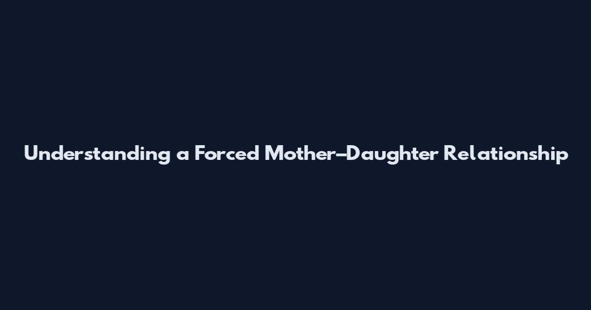 Understanding a Forced Mother–Daughter Relationship