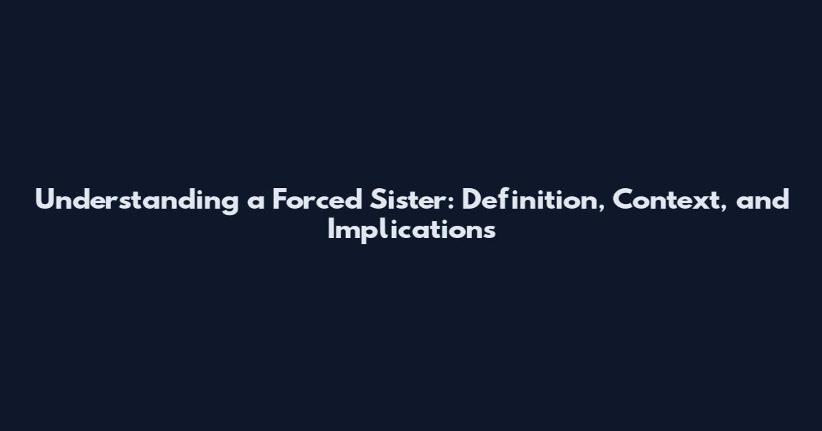 Understanding a Forced Sister: Definition, Context, and Implications