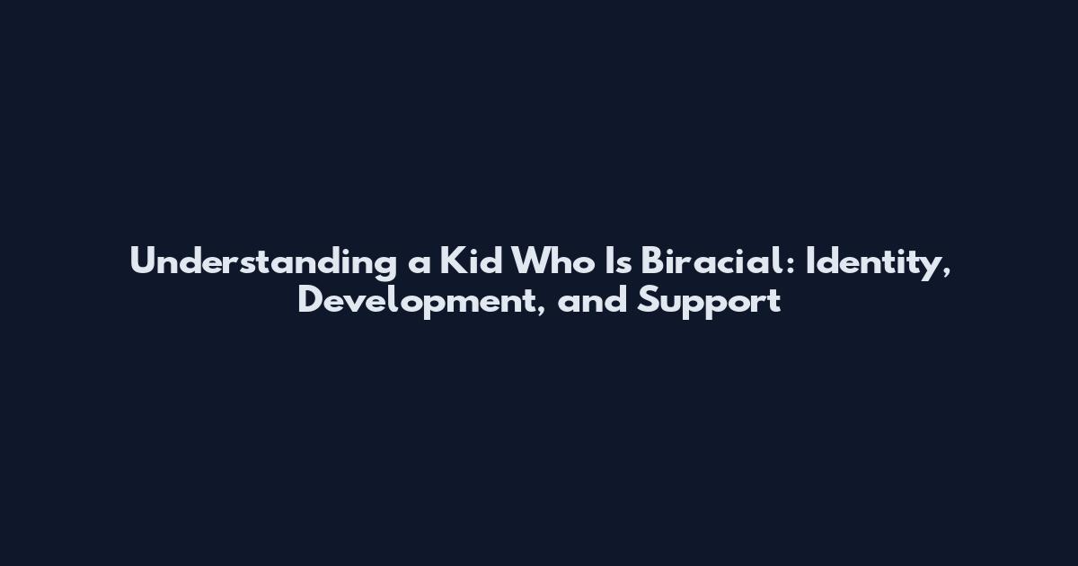 Understanding a Kid Who Is Biracial: Identity, Development, and Support