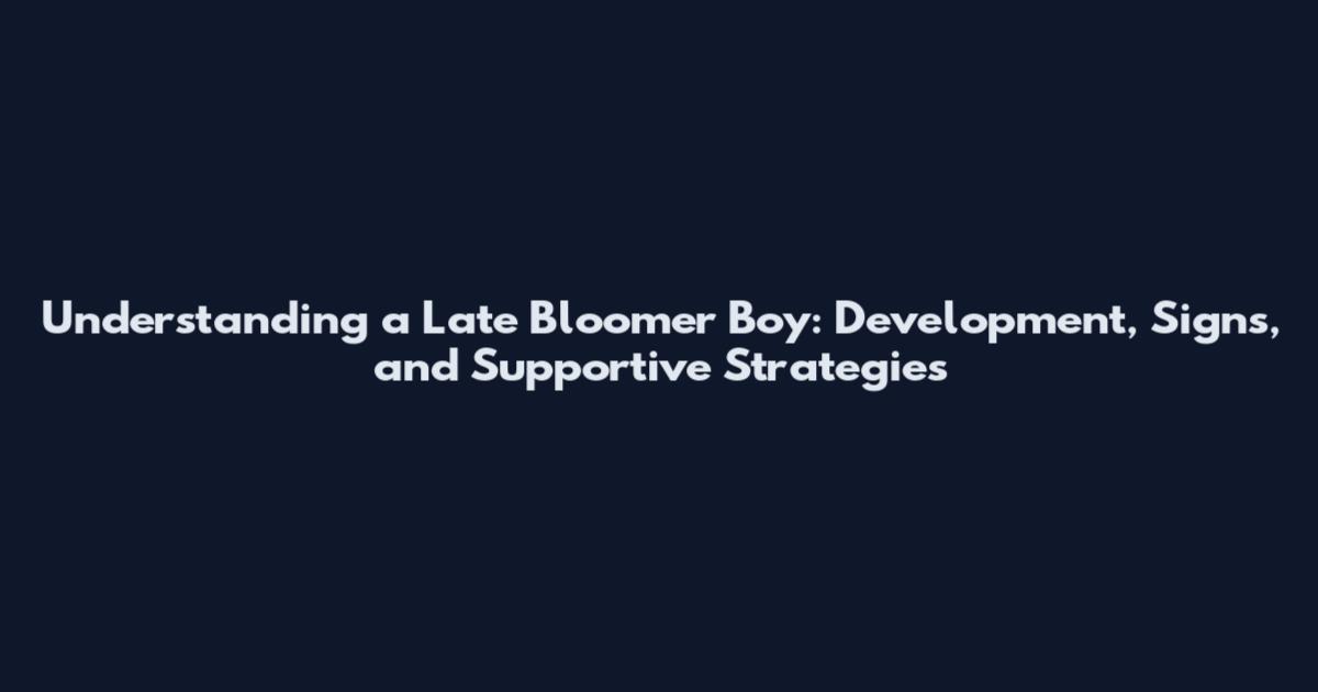 Understanding a Late Bloomer Boy: Development, Signs, and Supportive Strategies