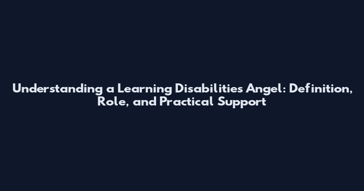 Understanding a Learning Disabilities Angel: Definition, Role, and Practical Support
