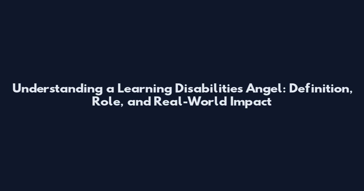 Understanding a Learning Disabilities Angel: Definition, Role, and Real-World Impact