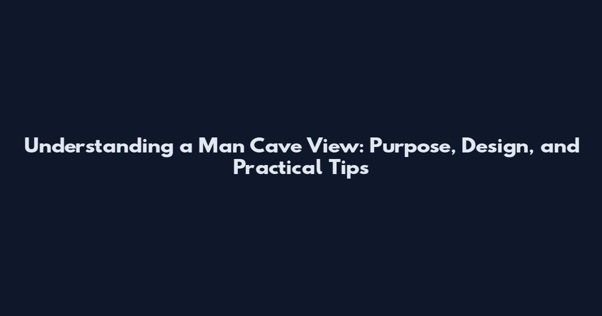 Understanding a Man Cave View: Purpose, Design, and Practical Tips