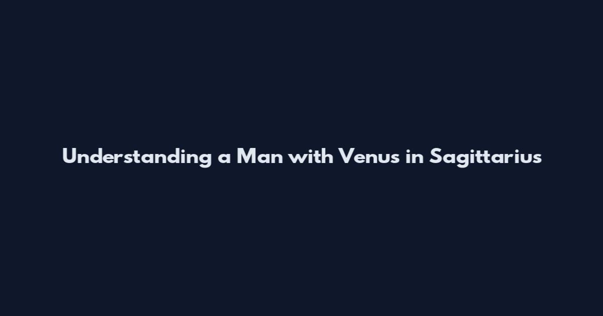 Understanding a Man with Venus in Sagittarius