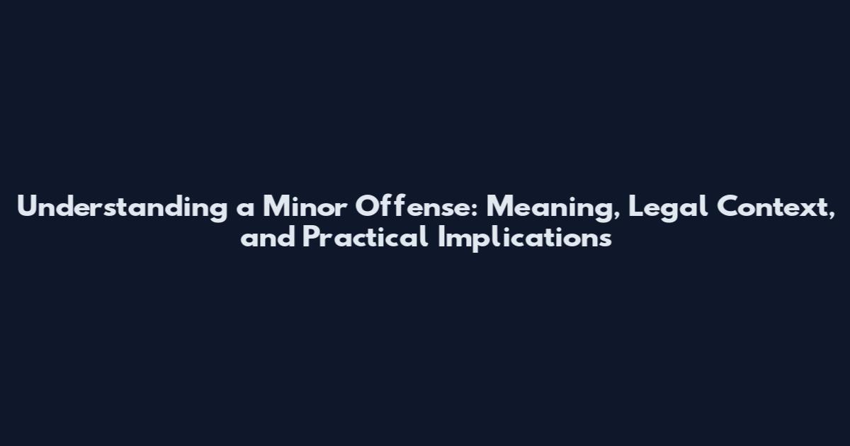 Understanding a Minor Offense: Meaning, Legal Context, and Practical Implications