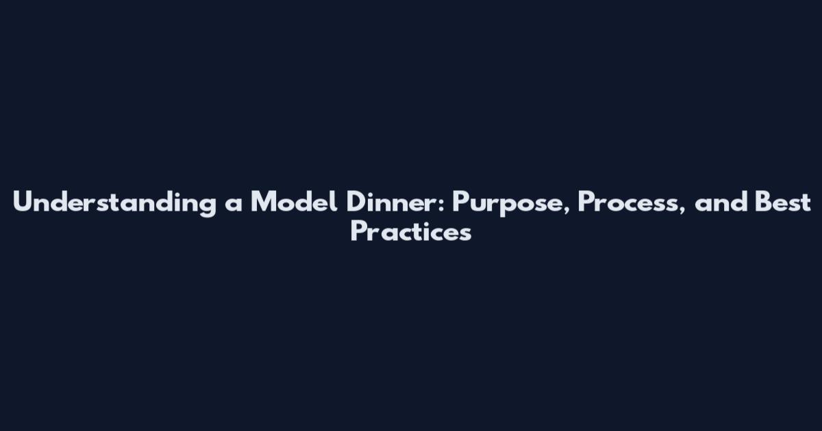 Understanding a Model Dinner: Purpose, Process, and Best Practices