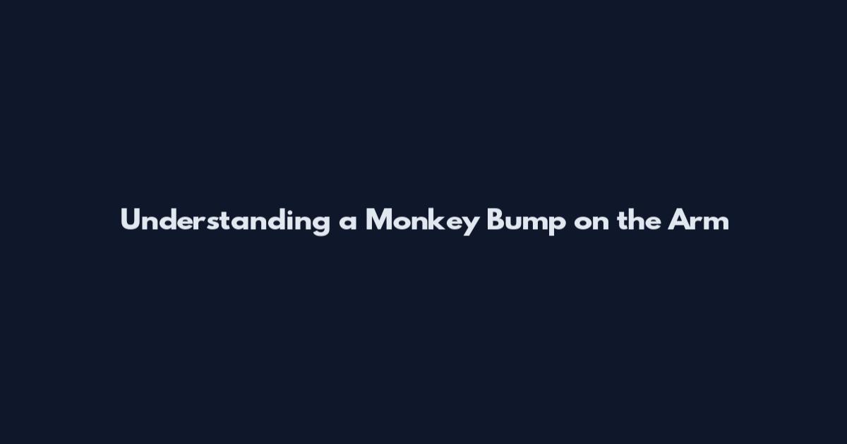 Understanding a Monkey Bump on the Arm
