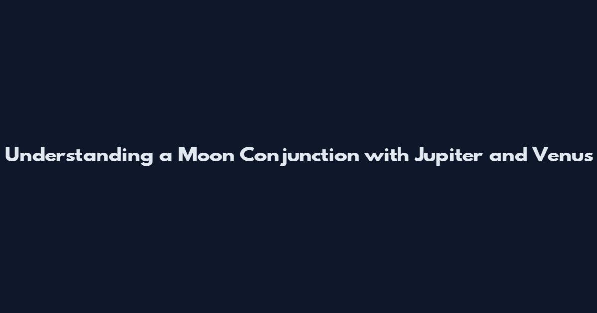 Understanding a Moon Conjunction with Jupiter and Venus