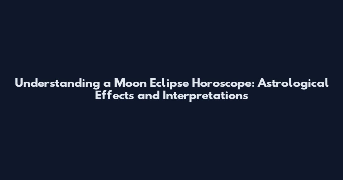 Understanding a Moon Eclipse Horoscope: Astrological Effects and Interpretations