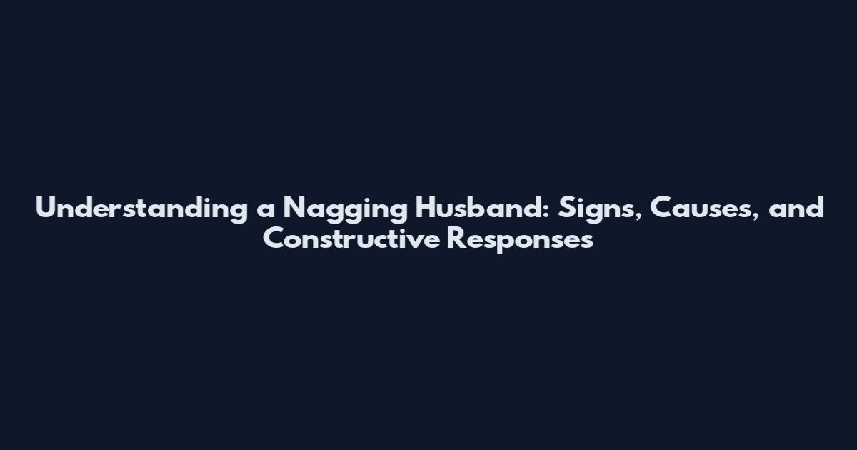 Understanding a Nagging Husband: Signs, Causes, and Constructive Responses