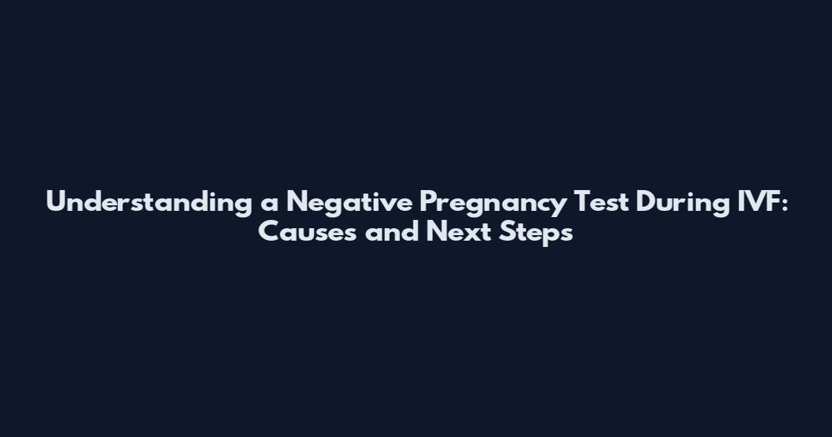 Understanding a Negative Pregnancy Test During IVF: Causes and Next Steps
