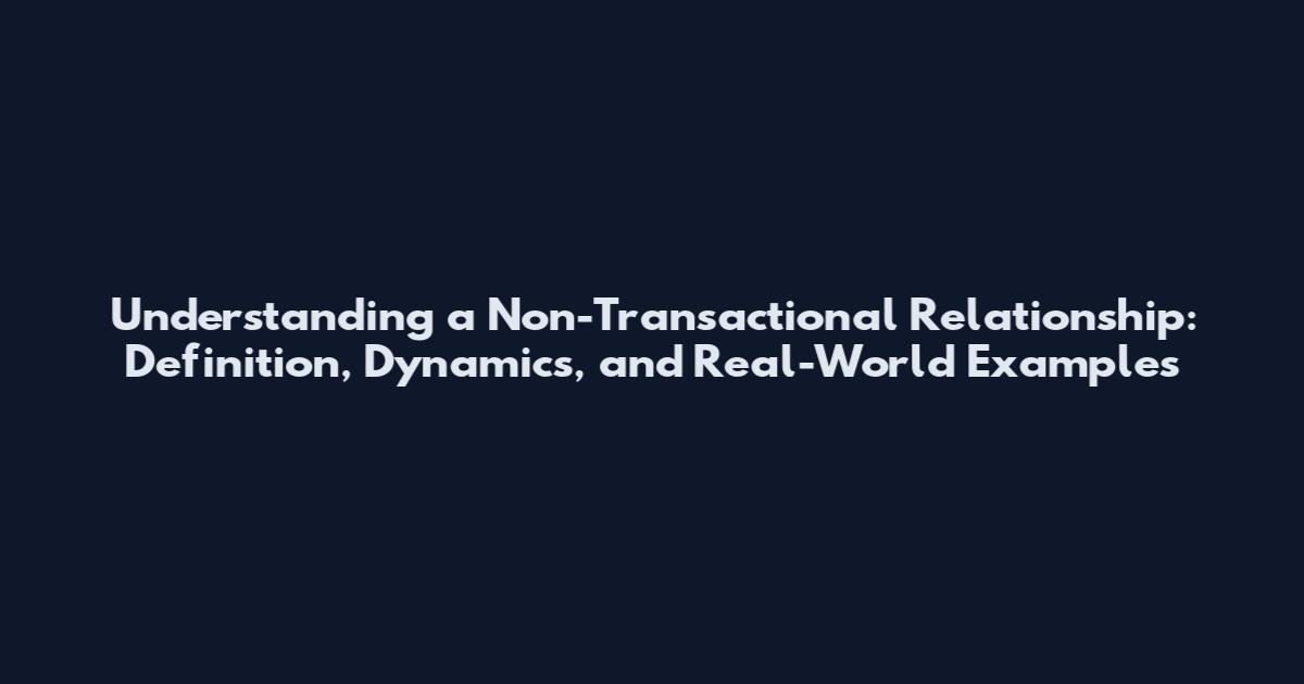 Understanding a Non-Transactional Relationship: Definition, Dynamics, and Real-World Examples