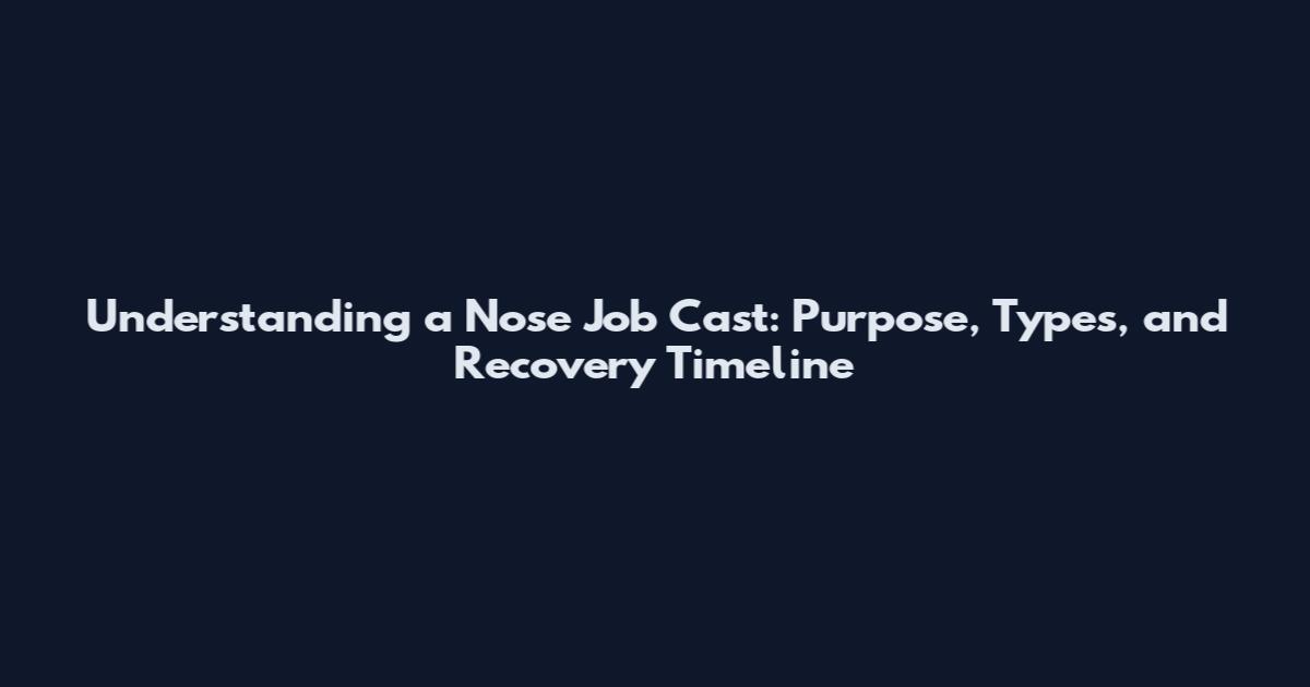 Understanding a Nose Job Cast: Purpose, Types, and Recovery Timeline