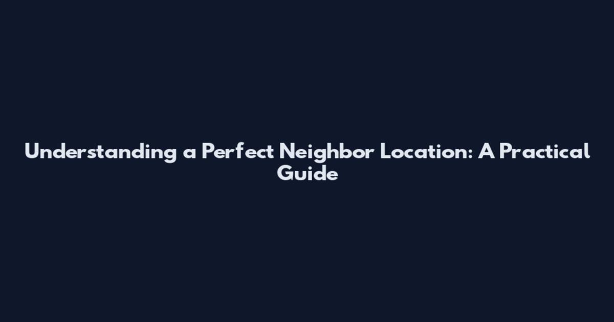 Understanding a Perfect Neighbor Location: A Practical Guide