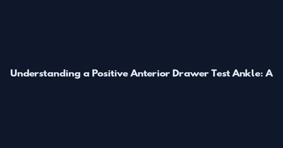 Understanding a Positive Anterior Drawer Test Ankle: A