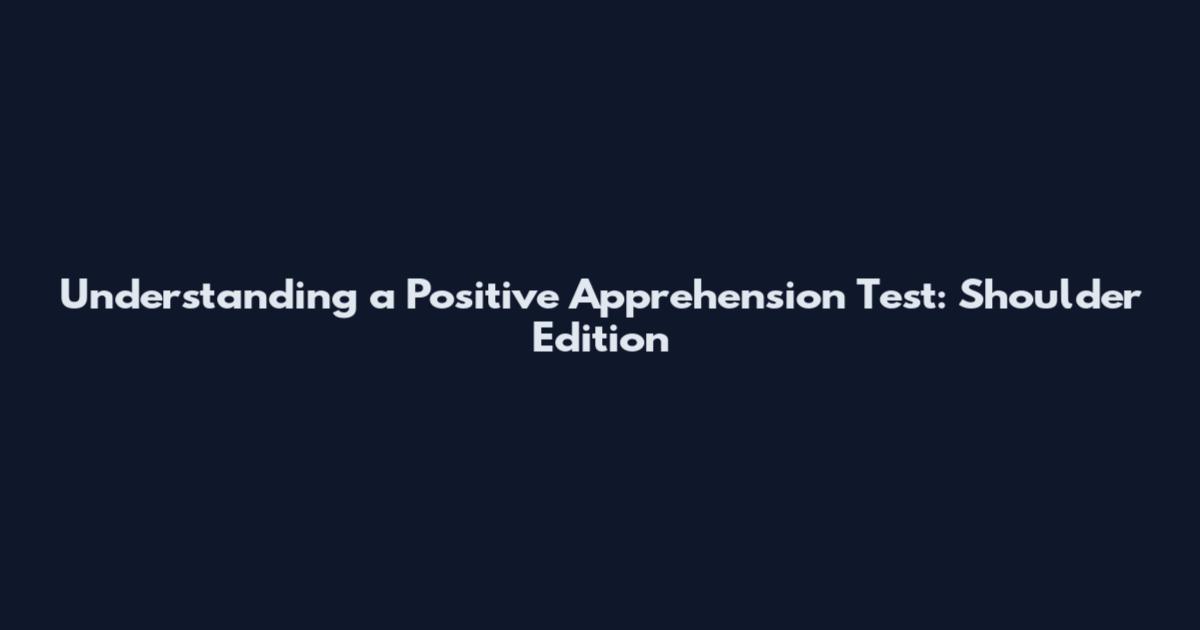 Understanding a Positive Apprehension Test: Shoulder Edition