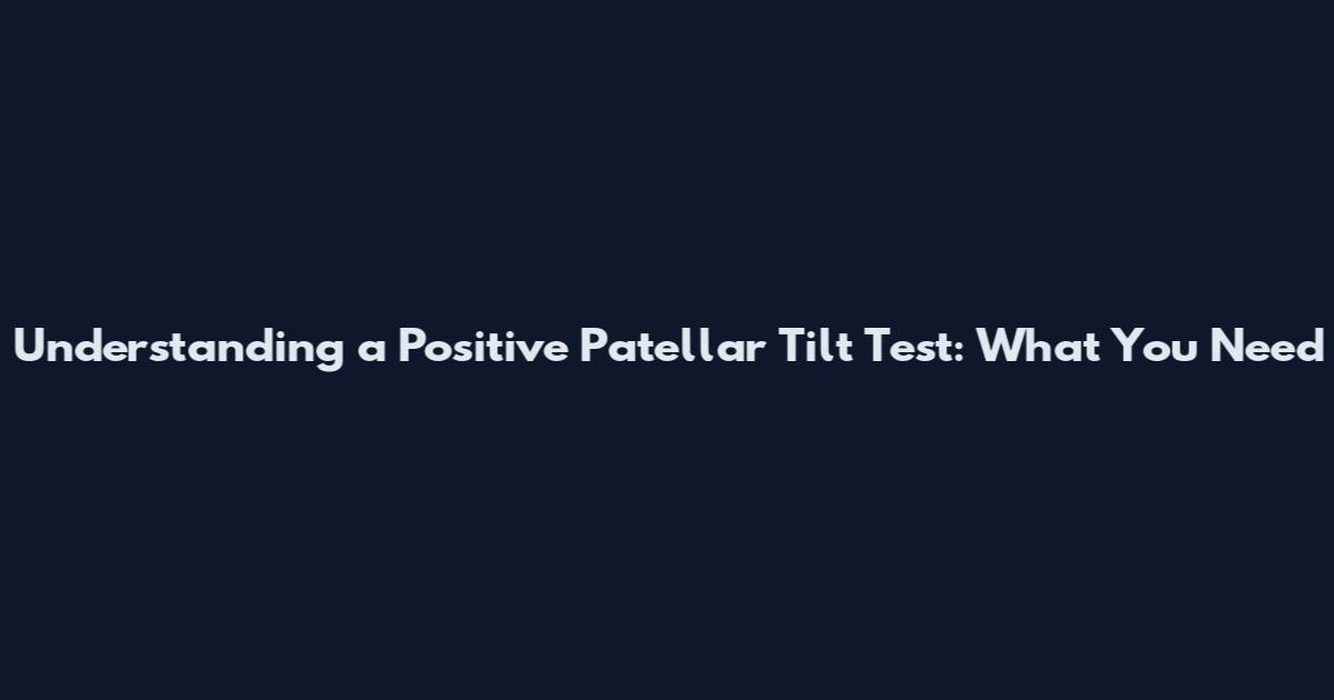 Understanding a Positive Patellar Tilt Test: What You Need