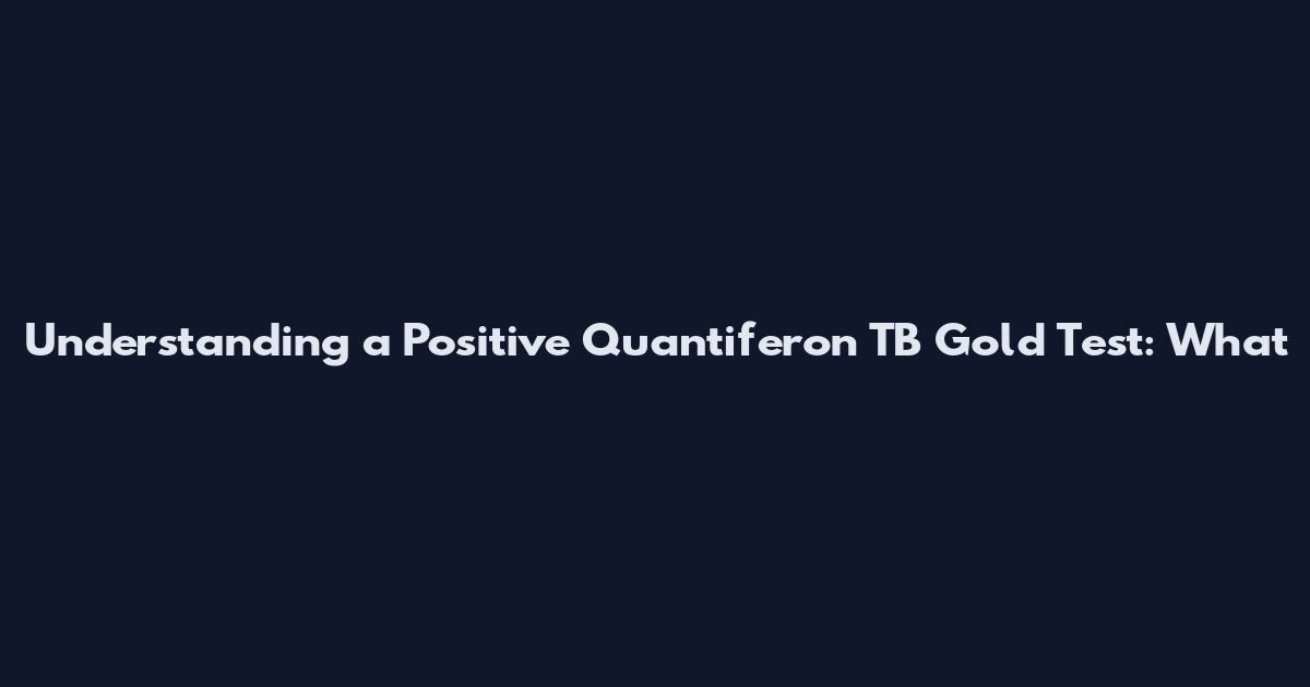 Understanding a Positive Quantiferon TB Gold Test: What