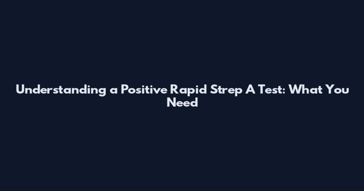 Understanding a Positive Rapid Strep A Test: What You Need
