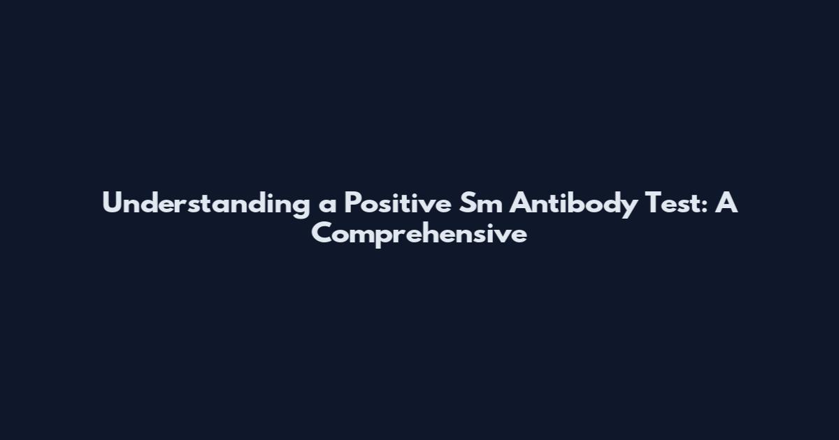 Understanding a Positive Sm Antibody Test: A Comprehensive