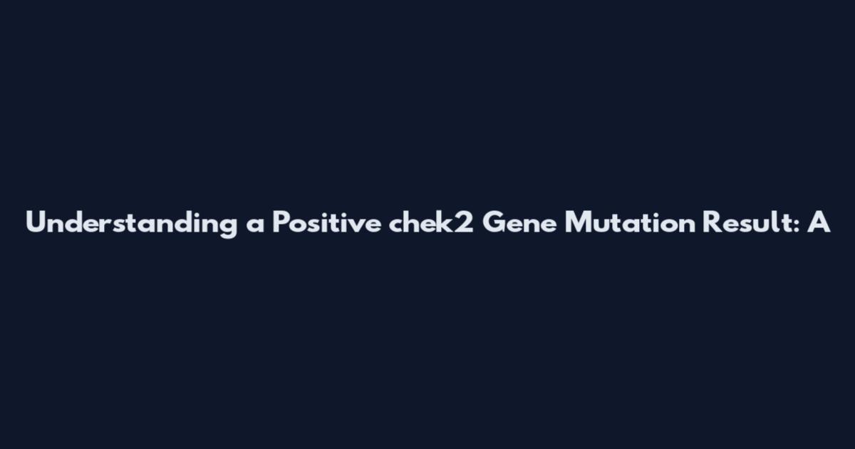 Understanding a Positive chek2 Gene Mutation Result: A