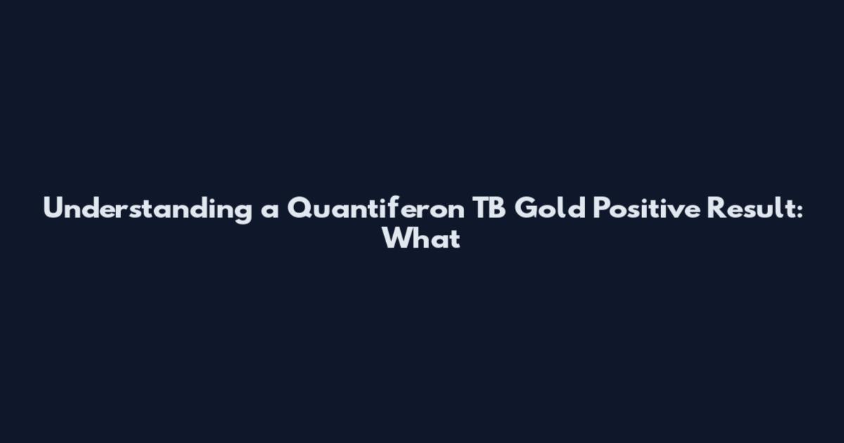 Understanding a Quantiferon TB Gold Positive Result: What