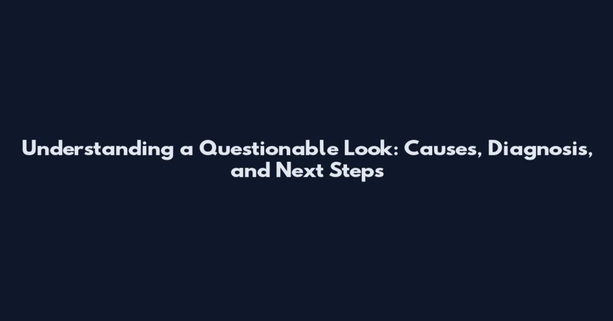 Understanding a Questionable Look: Causes, Diagnosis, and Next Steps